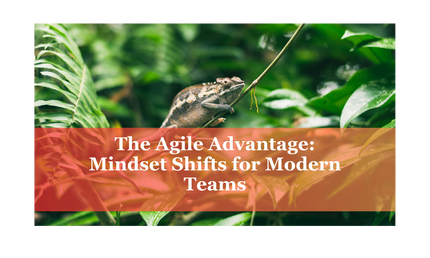 The Agile Advantage: Mindset Shifts for Modern Teams
